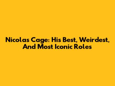 Nicolas Cage: His Best, Weirdest, And Most Iconic Roles