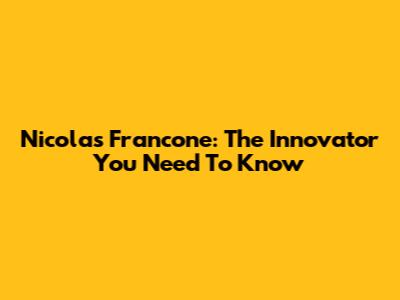 Nicolas Francone: The Innovator You Need To Know