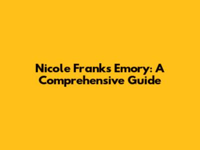 Nicole Franks Emory: A Comprehensive Guide