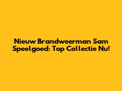 Nieuw Brandweerman Sam Speelgoed: Top Collectie Nu!