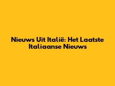 Nieuws Uit Italië: Het Laatste Italiaanse Nieuws