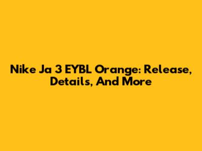 Nike Ja 3 EYBL Orange: Release, Details, And More
