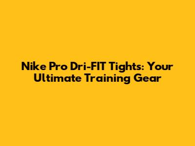Nike Pro Dri-FIT Tights: Your Ultimate Training Gear