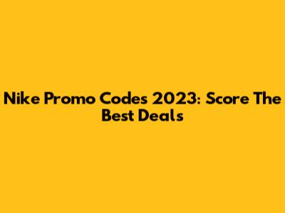 Nike Promo Codes 2023: Score The Best Deals