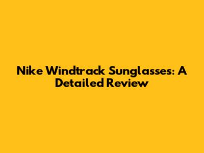 Nike Windtrack Sunglasses: A Detailed Review