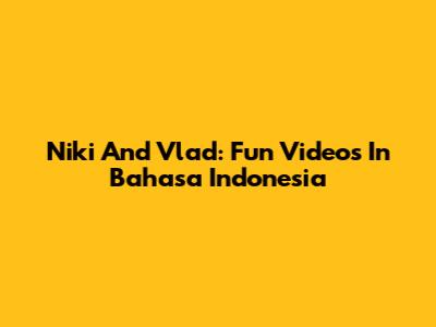 Niki And Vlad: Fun Videos In Bahasa Indonesia