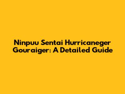 Ninpuu Sentai Hurricaneger Gouraiger: A Detailed Guide