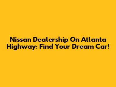 Nissan Dealership On Atlanta Highway: Find Your Dream Car!