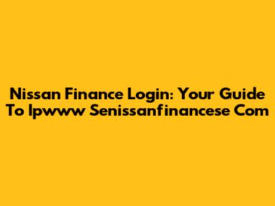 Nissan Finance Login: Your Guide To Ipwww Senissanfinancese Com