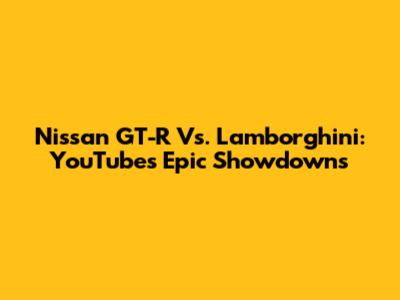 Nissan GT-R Vs. Lamborghini: YouTube's Epic Showdowns