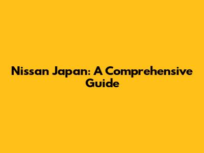 Nissan Japan: A Comprehensive Guide