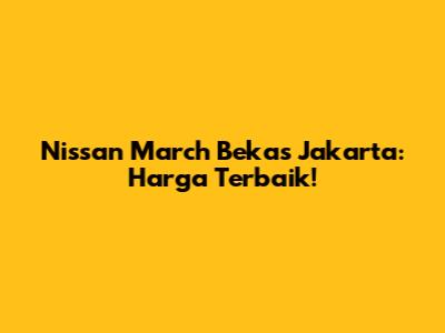 Nissan March Bekas Jakarta: Harga Terbaik!