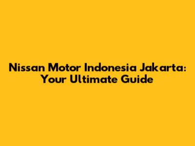 Nissan Motor Indonesia Jakarta: Your Ultimate Guide