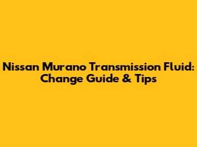 Nissan Murano Transmission Fluid: Change Guide & Tips