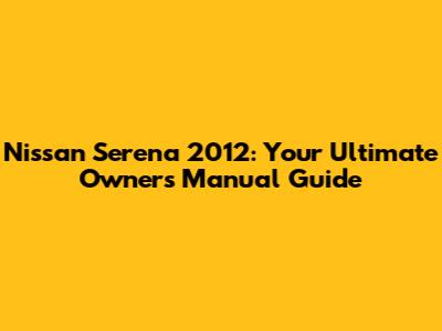 Nissan Serena 2012: Your Ultimate Owner's Manual Guide