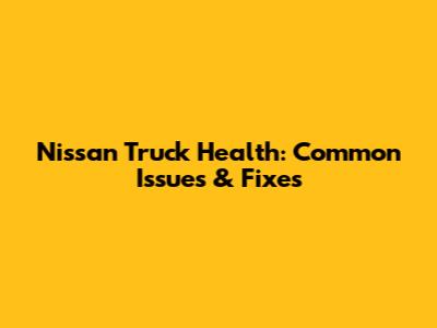 Nissan Truck Health: Common Issues & Fixes