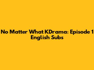 No Matter What KDrama: Episode 1 English Subs