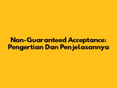 Non-Guaranteed Acceptance: Pengertian Dan Penjelasannya
