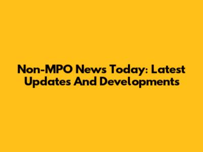 Non-MPO News Today: Latest Updates And Developments
