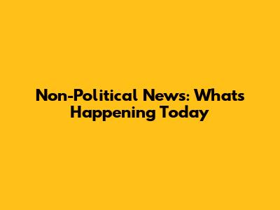 Non-Political News: What's Happening Today