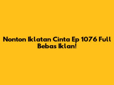 Nonton Iklatan Cinta Ep 1076 Full Bebas Iklan!