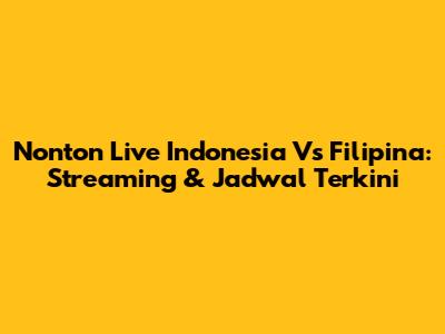 Nonton Live Indonesia Vs Filipina: Streaming & Jadwal Terkini