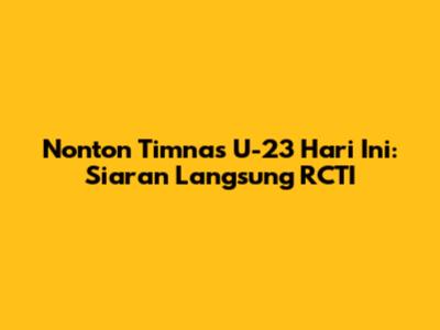 Nonton Timnas U-23 Hari Ini: Siaran Langsung RCTI
