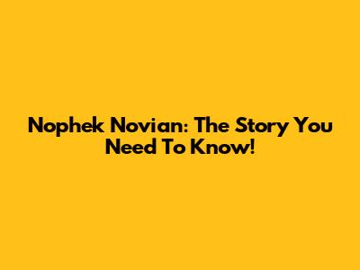 Nophek Novian: The Story You Need To Know!