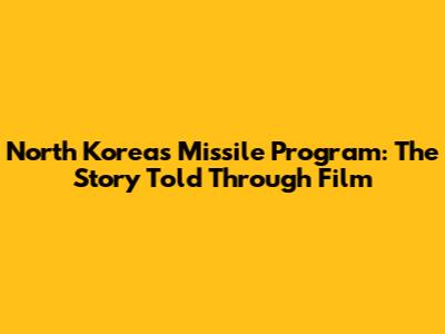 North Korea's Missile Program: The Story Told Through Film