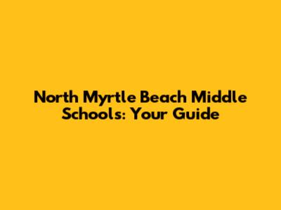 North Myrtle Beach Middle Schools: Your Guide