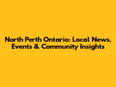 North Perth Ontario: Local News, Events & Community Insights