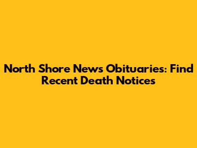 North Shore News Obituaries: Find Recent Death Notices