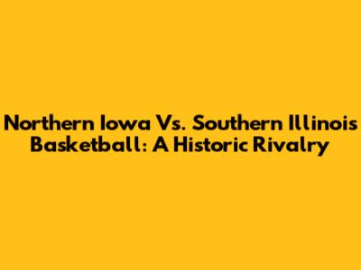 Northern Iowa Vs. Southern Illinois Basketball: A Historic Rivalry