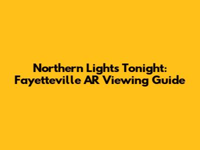 Northern Lights Tonight: Fayetteville AR Viewing Guide