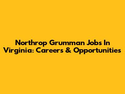 Northrop Grumman Jobs In Virginia: Careers & Opportunities
