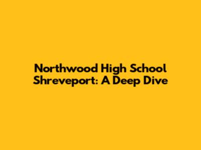 Northwood High School Shreveport: A Deep Dive