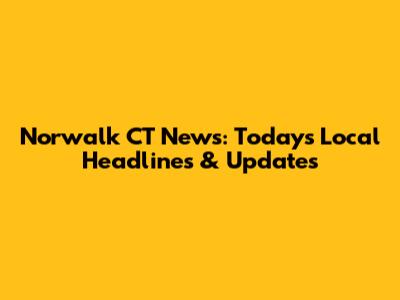 Norwalk CT News: Today's Local Headlines & Updates