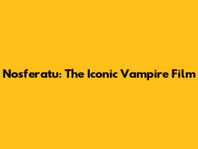 Nosferatu: The Iconic Vampire Film