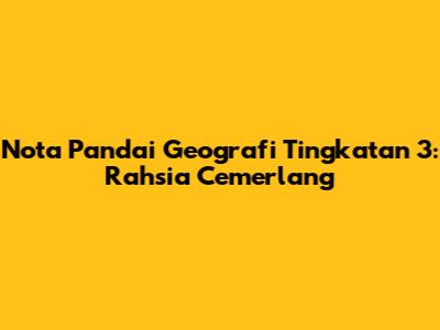 Nota Pandai Geografi Tingkatan 3: Rahsia Cemerlang