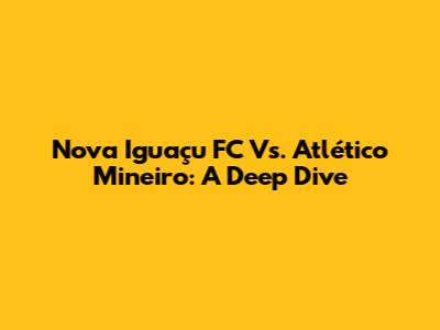 Nova Iguaçu FC Vs. Atlético Mineiro: A Deep Dive