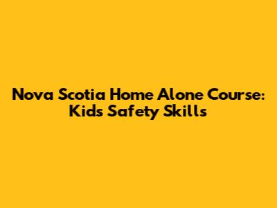 Nova Scotia Home Alone Course: Kids' Safety Skills