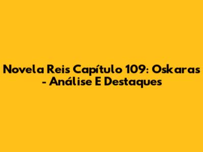 Novela Reis Capítulo 109: Oskaras - Análise E Destaques