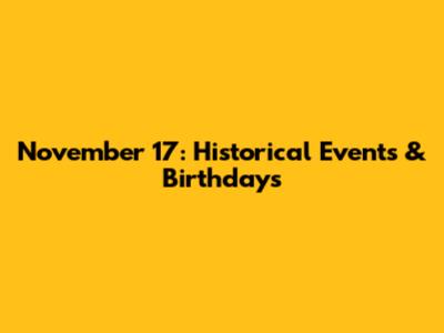 November 17: Historical Events & Birthdays