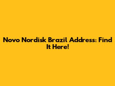 Novo Nordisk Brazil Address: Find It Here!