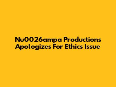 Nu0026ampa Productions Apologizes For Ethics Issue