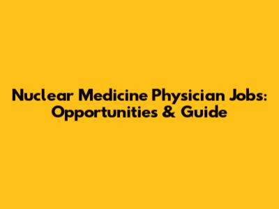 Nuclear Medicine Physician Jobs: Opportunities & Guide