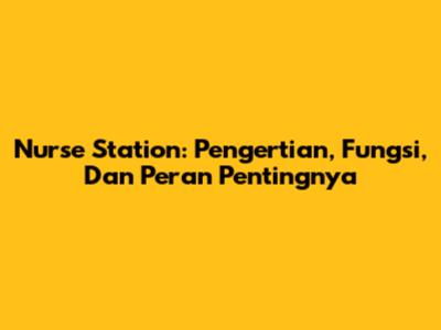 Nurse Station: Pengertian, Fungsi, Dan Peran Pentingnya