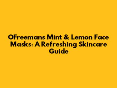 O'Freeman's Mint & Lemon Face Masks: A Refreshing Skincare Guide