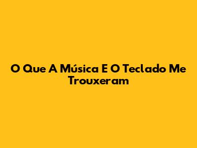 O Que A Música E O Teclado Me Trouxeram