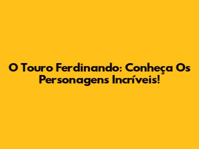 O Touro Ferdinando: Conheça Os Personagens Incríveis!